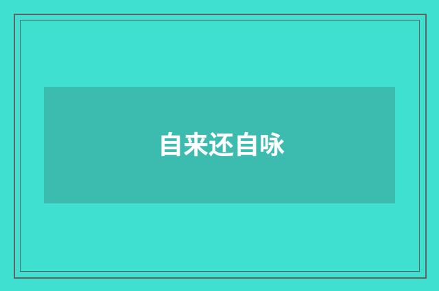 自来还自咏