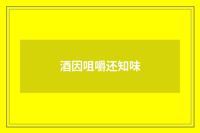 酒因咀嚼还知味