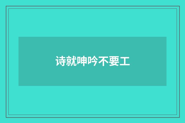 诗就呻吟不要工