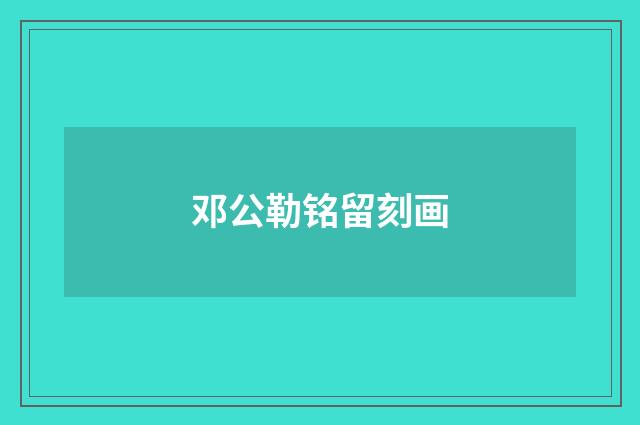 邓公勒铭留刻画