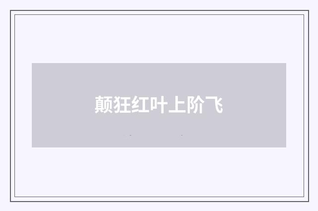 颠狂红叶上阶飞