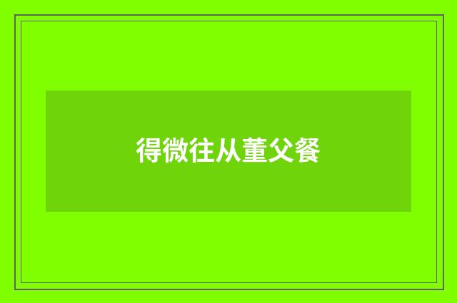 得微往从董父餐
