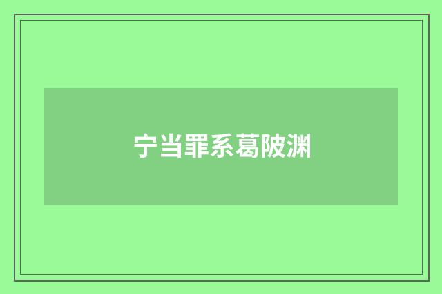 宁当罪系葛陂渊