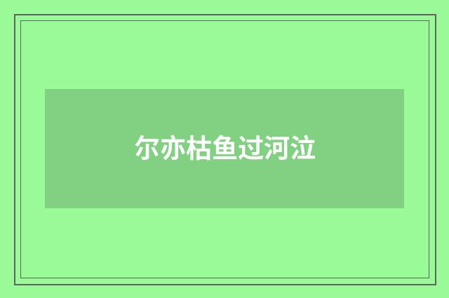 尔亦枯鱼过河泣