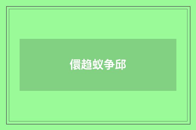 儇趋蚁争邱
