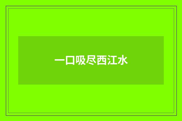 一口吸尽西江水