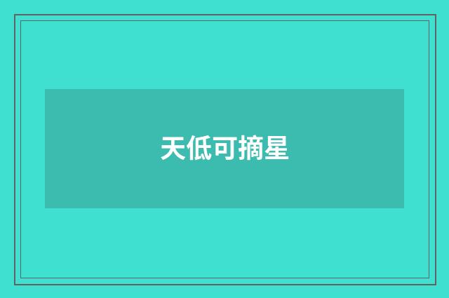 天低可摘星