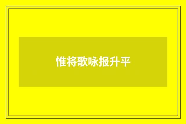 惟将歌咏报升平