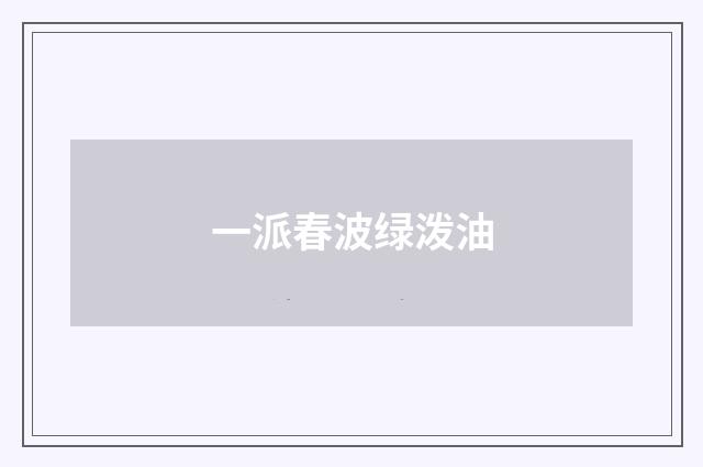 一派春波绿泼油