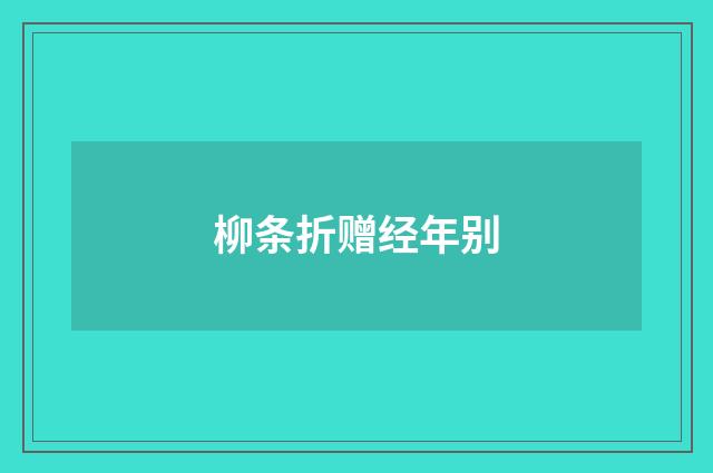 柳条折赠经年别