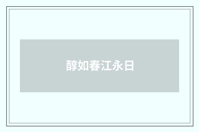 醇如春江永日