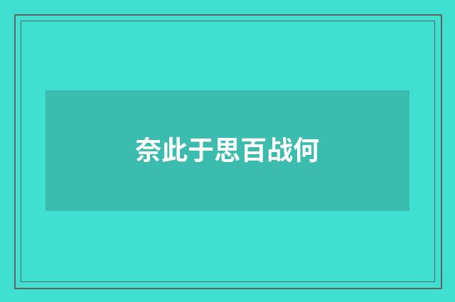 奈此于思百战何
