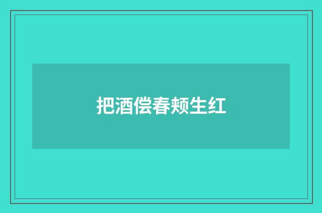 把酒偿春颊生红