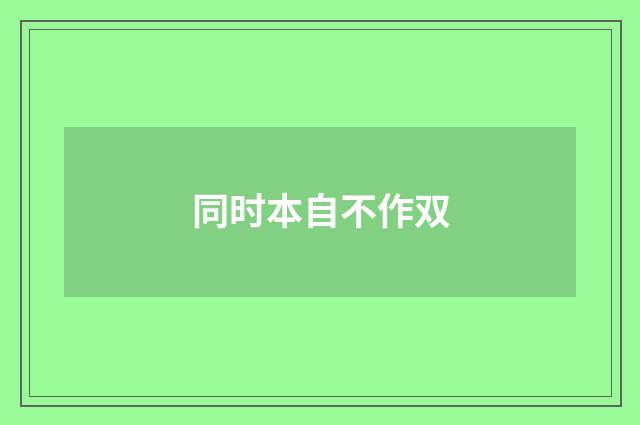 同时本自不作双