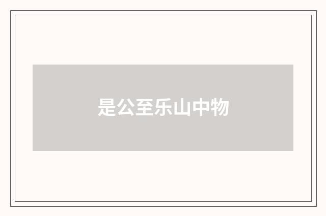 是公至乐山中物