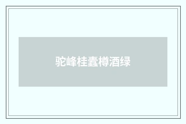驼峰桂蠹樽酒绿