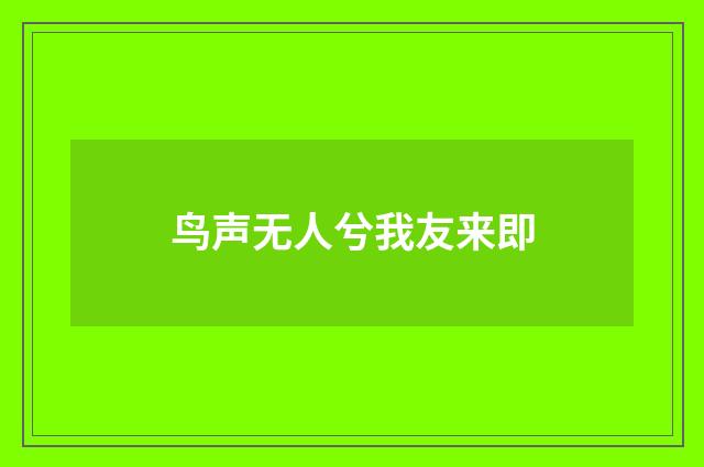 鸟声无人兮我友来即