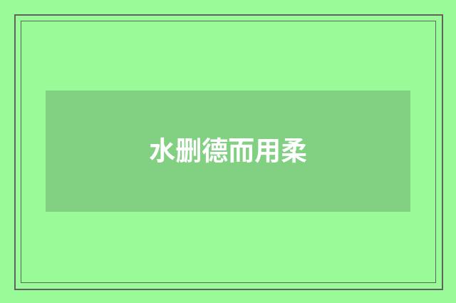 水删德而用柔