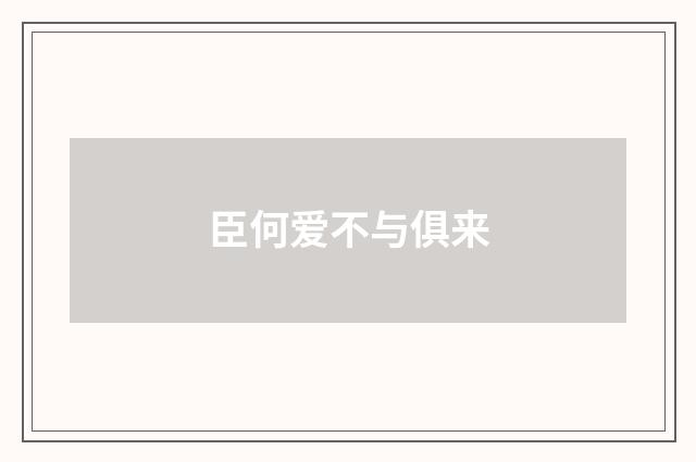 臣何爱不与俱来