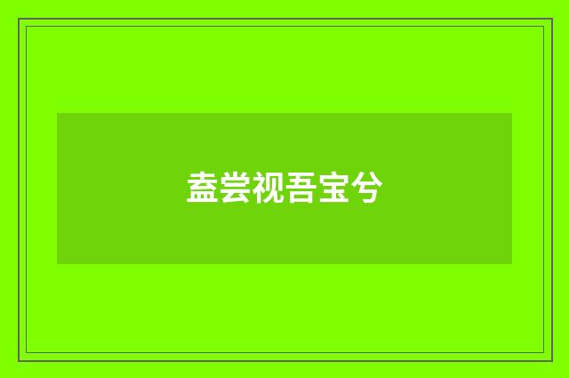 盍尝视吾宝兮