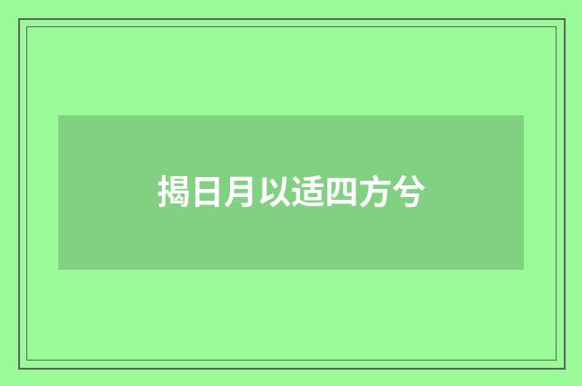 揭日月以适四方兮