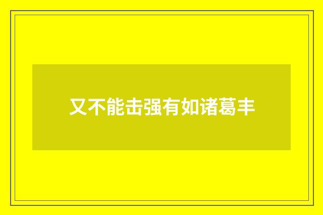 又不能击强有如诸葛丰