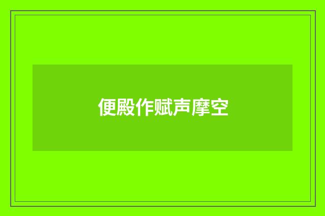 便殿作赋声摩空
