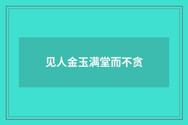 见人金玉满堂而不贪