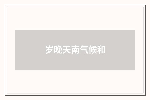 岁晚天南气候和