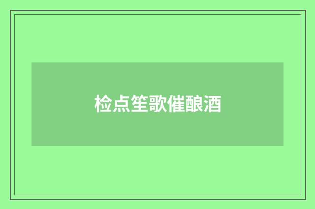 检点笙歌催酿酒