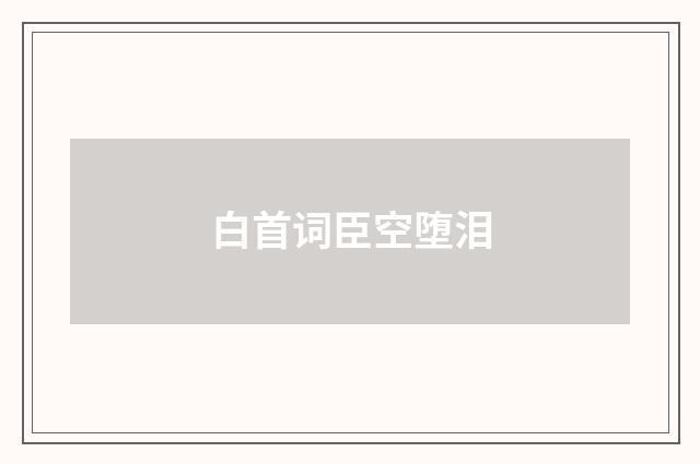 白首词臣空堕泪