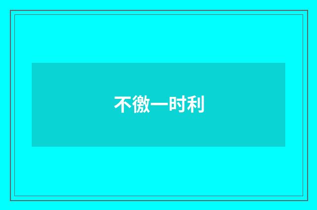 不徼一时利