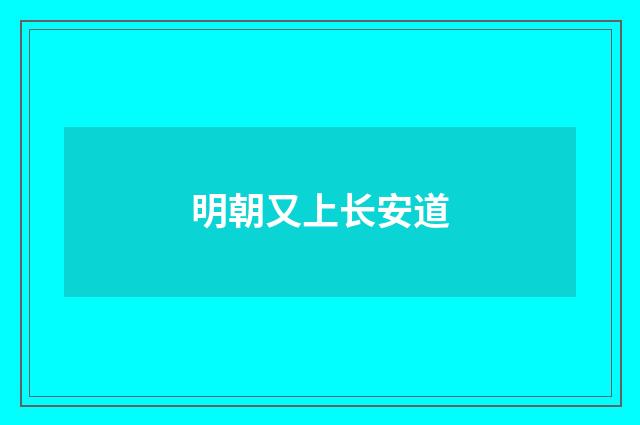明朝又上长安道