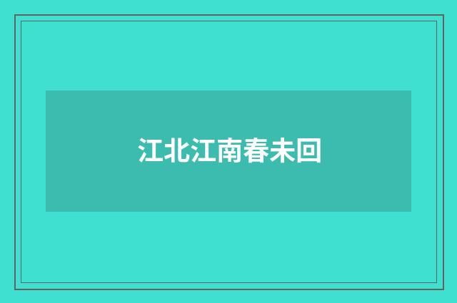 江北江南春未回