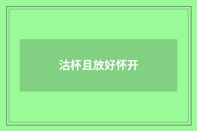 沽杯且放好怀开