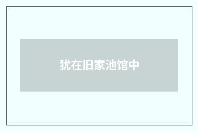 犹在旧家池馆中