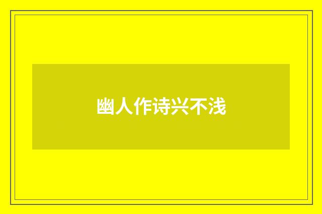 幽人作诗兴不浅