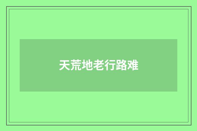 天荒地老行路难