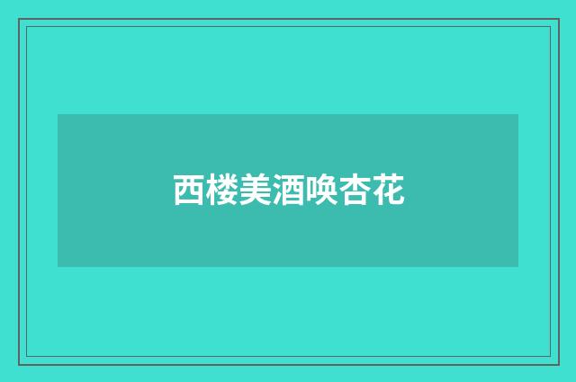 西楼美酒唤杏花