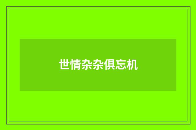 世情杂杂俱忘机