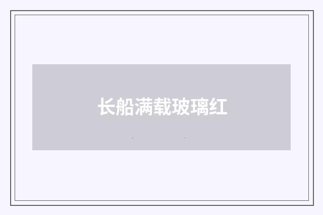 长船满载玻璃红