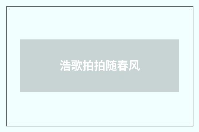 浩歌拍拍随春风