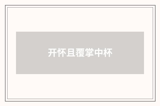 开怀且覆掌中杯