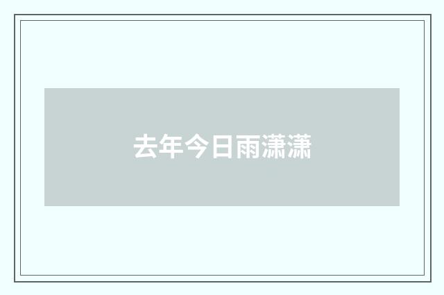 去年今日雨潇潇