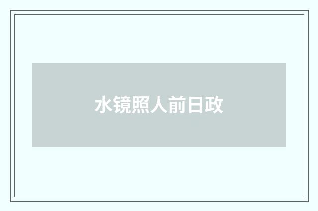 水镜照人前日政