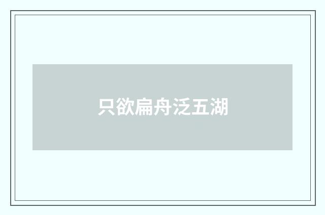 只欲扁舟泛五湖