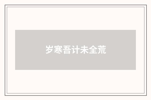 岁寒吾计未全荒