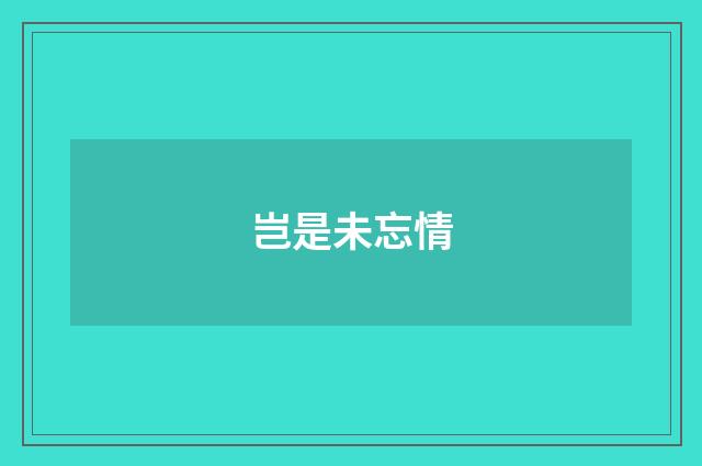 岂是未忘情