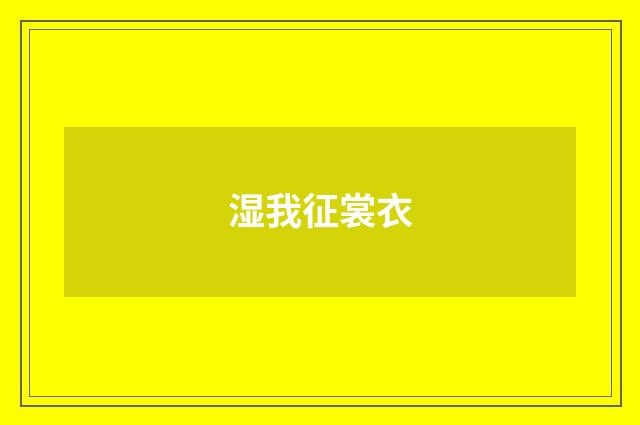 湿我征裳衣