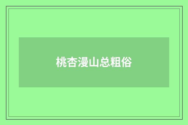 桃杏漫山总粗俗